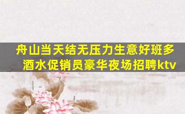 舟山当天结无压力生意好班多酒水促销员豪华夜场招聘ktv